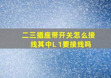 二三插座带开关怎么接线其中L 1要接线吗